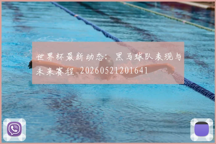 世界杯最新动态:黑马球队表现与未来赛程_20260521201641