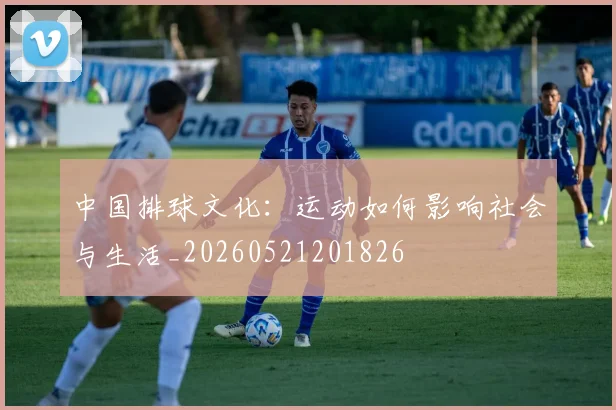 中国排球文化:运动如何影响社会与生活_20260521201826