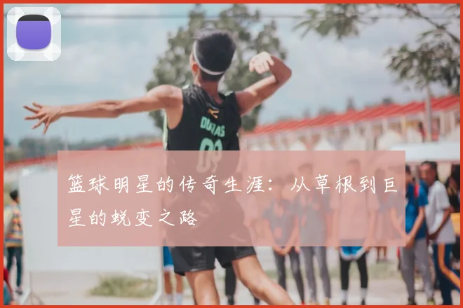 篮球明星的传奇生涯:从草根到巨星的蜕变之路