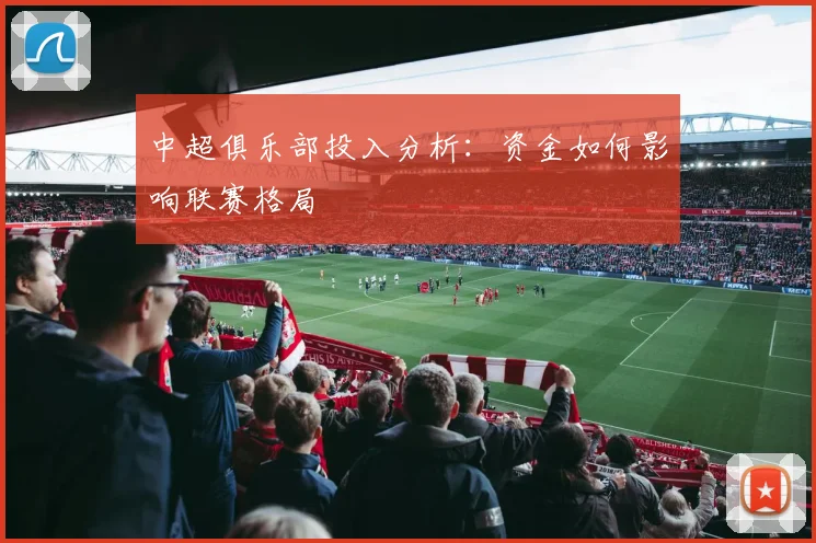 中超俱乐部投入分析:资金如何影响联赛格局