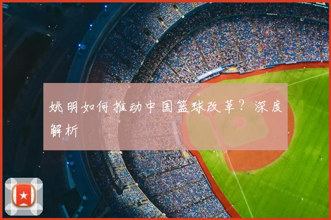 姚明如何推动中国篮球改革?深度解析