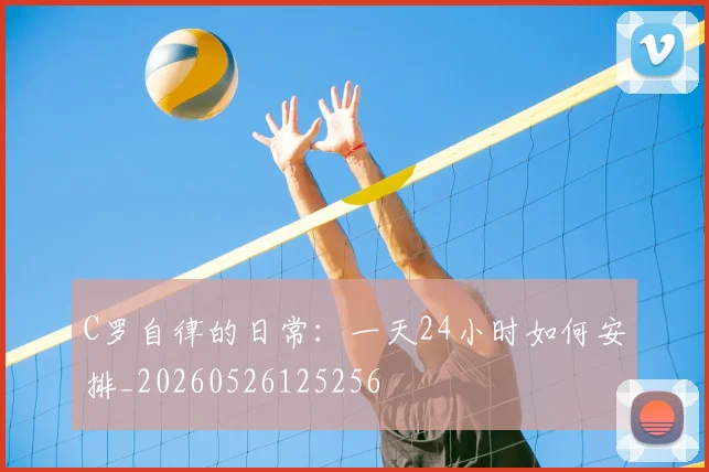 C罗自律的日常:一天24小时如何安排_20260526125256