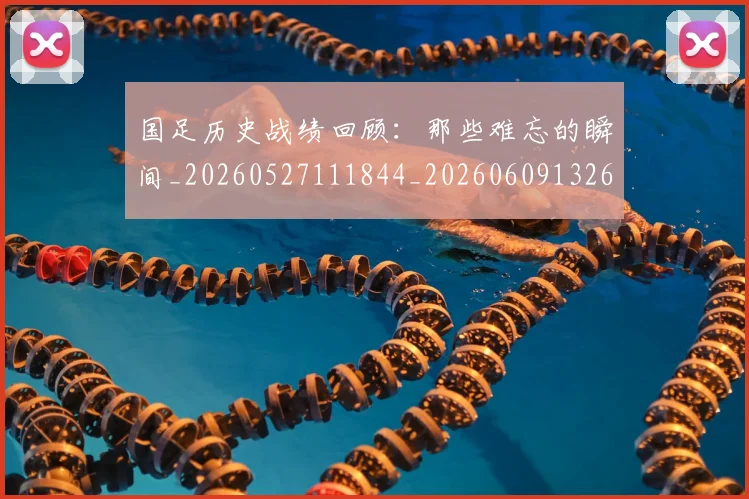 国足历史战绩回顾：那些难忘的瞬间_20260527111844_20260609132616