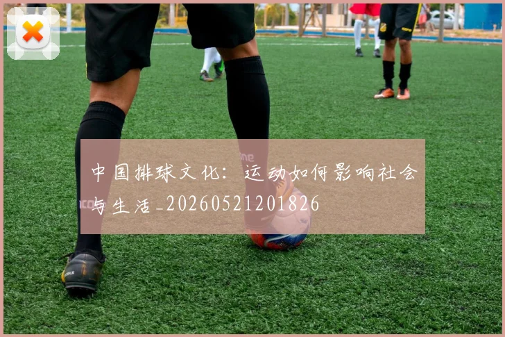 中国排球文化：运动如何影响社会与生活_20260521201826