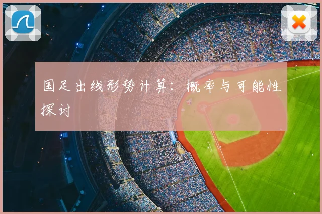 国足出线形势计算：概率与可能性探讨