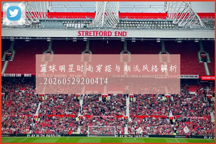 篮球明星时尚穿搭与潮流风格解析_20260529200414