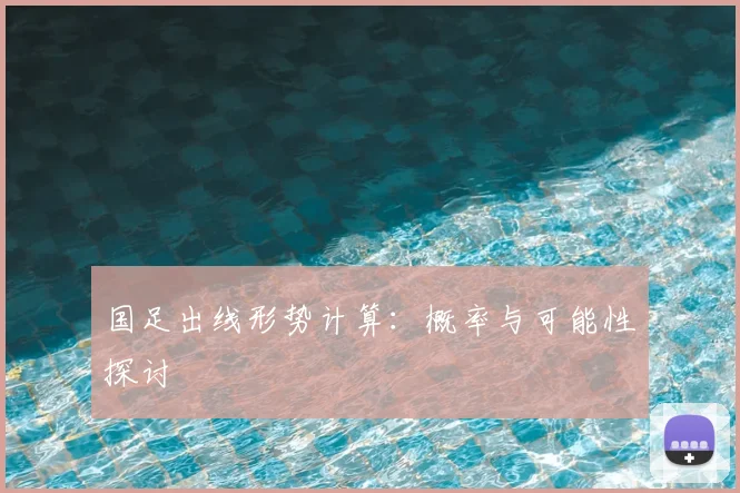 国足出线形势计算:概率与可能性探讨
