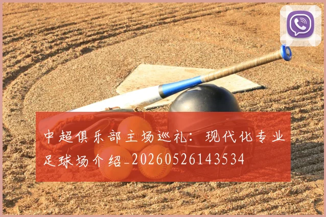 中超俱乐部主场巡礼:现代化专业足球场介绍_20260526143534