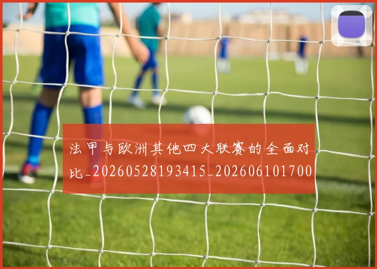 法甲与欧洲其他四大联赛的全面对比_20260528193415_20260610170045