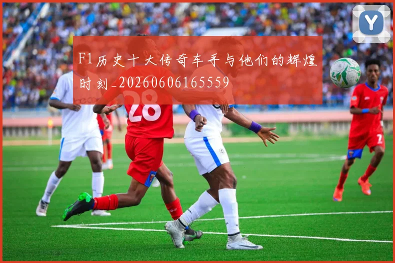 F1历史十大传奇车手与他们的辉煌时刻_20260606165559