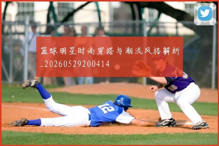 篮球明星时尚穿搭与潮流风格解析_20260529200414